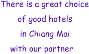 There is a great choice        of good hotels         in Chiang Mai      with our partner
