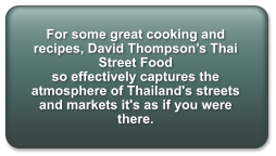 For some great cooking and recipes, David Thompson’s Thai Street Food so effectively captures the atmosphere of Thailand's streets and markets it's as if you were there.